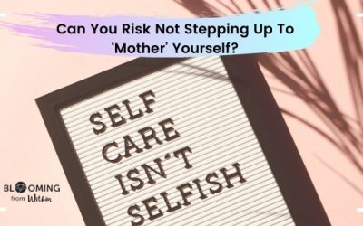 Can You Risk Not Stepping Up To ‘Mother’ Yourself?