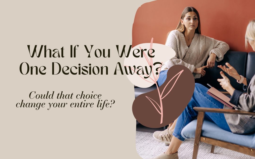 What If You Were One Decision Away?